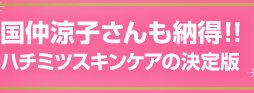 国仲涼子さんも納得!!ハチミツスキンケアの決定版