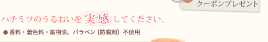 ぜひ、ハチミツのうるおいを実感してください。