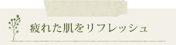 疲れた肌をリフレッシュ