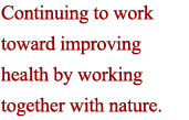 Continuing to work toward improving health by working together with nature.