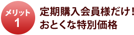 メリット1 定期購入会員様だけ!おとくな特別価格