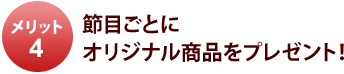 メリット4 節目ごとにオリジナル商品をプレゼント!