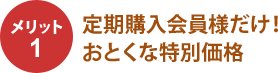 メリット 定期購入会員様だけ!おとくな特別価格