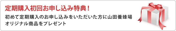 定期購入初回お申し込み特典!初めて定期購入のお申し込みをいただいた方に山田養蜂場オリジナル商品をプレゼント