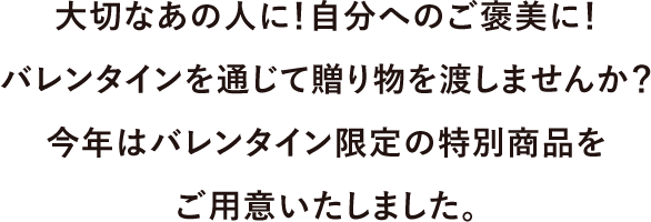 大切なあの人に!自分へのご褒美に!バレンタインを通じて贈り物を渡しませんか?今年はバレンタイン限定の特別商品をご用意いたしました。