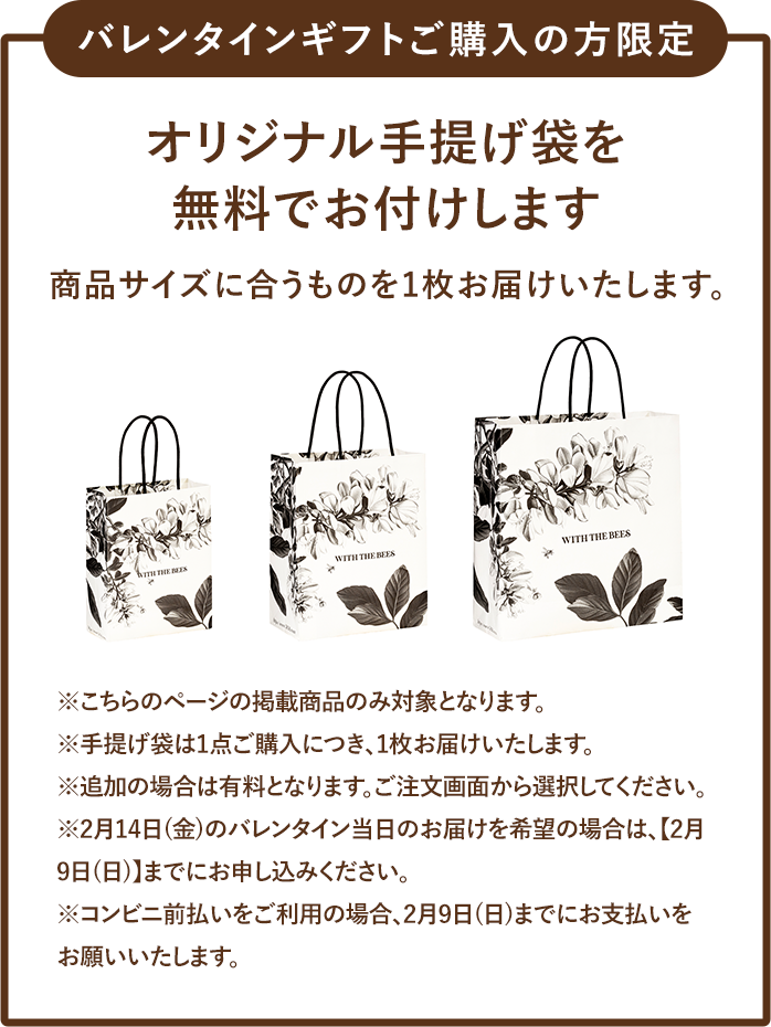 バレンタインギフトご購入の方限定 オリジナル手提げ袋をお付けします 商品サイズに合うものを1枚お届けいたします。 ※こちらのページの掲載商品のみ対象となります。 ※手提げ袋は1点ご購入につき、1枚お届けいたします。 ※追加の場合は有料となります。ご注文画面から選択してください。 ※2月14日(金)のバレンタイン当日のお届けを希望の場合は、【2月9日(日)】までにお申し込みください。 ※コンビニ前払いをご利用の場合、2月9日(日)までにお支払いをお願いいたします。