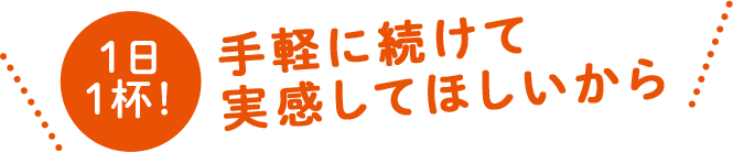 手軽に続けて実感してほしいから