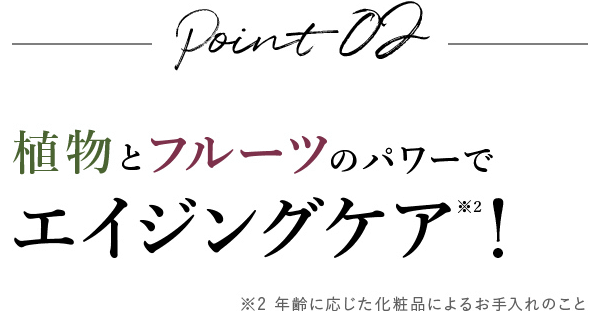 Point02 植物とフルー�?のパワーでエイジングケア?�?