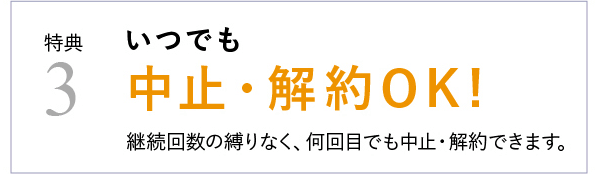 特典3 �?つでも中止・解約OK!