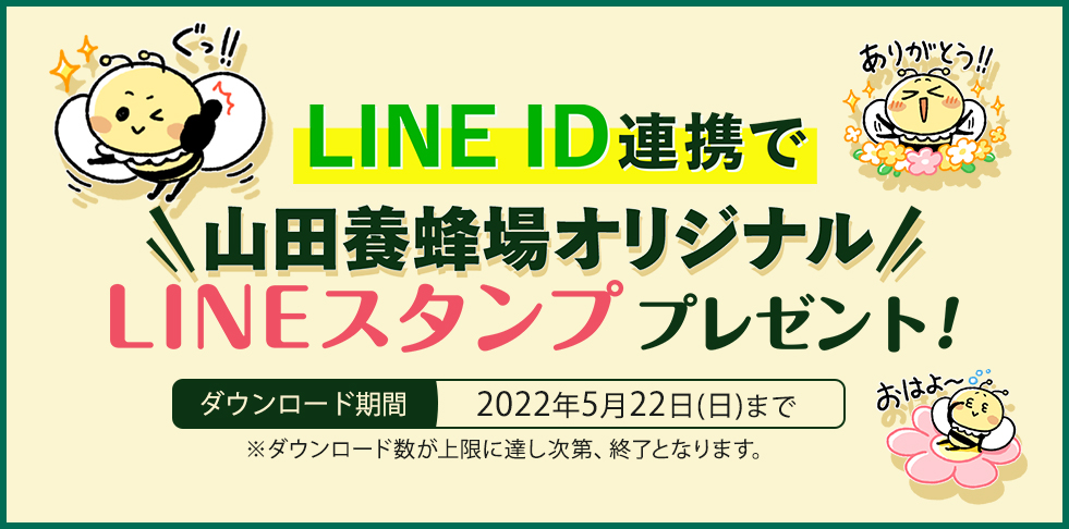 LINEID連携で山田養蜂場オリジナルLINEスタンププレゼント！ ダウンロード期間：2022年5月22日（日）まで ※ダウンロード数が上限に達し次第、終了となります。