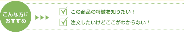 こんな方におすすめ この商品の特徴を知りたい! 注文したいけどここがわからない!