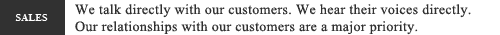 We talk directly with our customers.  We hear their voices directly.  Our relationships with our customers are a major priority.