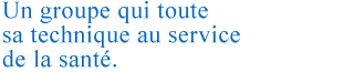 Un groupe qui toute sa technique au service de la santé.