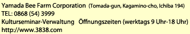 amada Bee Farm, Inc, (194 Ichiba, Kagamino-cho, Tomada-gun) TEL: 0868-54-3999 Kulturseminar-Verwaltung Öffnungszeiten (werktags 9 Uhr-18 Uhr) http://www.3838.com