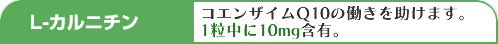 L-カルニチン:コエンザイムQ10(CoQ10)の働きを助けます。1粒中に10mg含有。