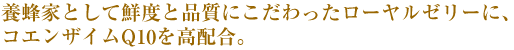 養蜂家として鮮度と品質にこだわったローヤルゼリーに、コエンザイムQ10(CoQ10)を高配合。
