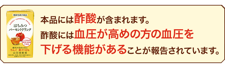 本品には酢酸が含まれます。酢酸には血圧が高めの方の血圧を下げる機能があることが報告されています。