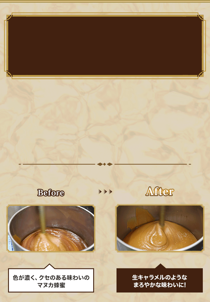 【Before】色が濃く、クセのある味わいのマヌカ蜂蜜【After】生キャラメルのようなまろやかな味わいに!