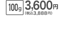 100g 3,600円（税込3,888円）