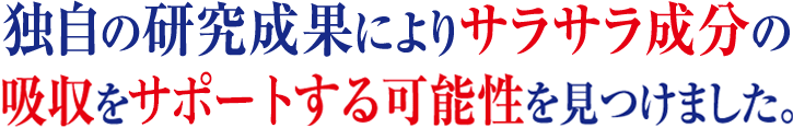独自の研究成果によりサラサラ成分の吸収をサポートする可能性を見つけました。