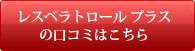 レスベラトロール プラスの口コミはこちら