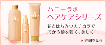 ハニーラボヘアケアシリーズ 花とはちみつのチカラで芯から髪を強く、美しく! 詳細を見る>