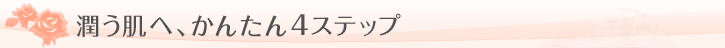 潤う肌へ、かんたん4ステップ