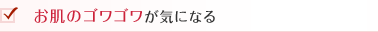 お肌のゴワゴワが気になる