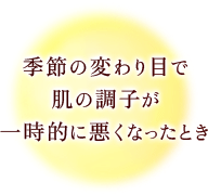 季節の変わり目で肌の調子が一時的に悪くなったとき