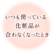 いつも使っている化粧品が合わなくなったとき