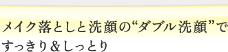 メイク落としと洗顔の“ダブル”洗顔ですっきり&しっとり