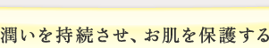 潤いを持続させ、お肌を保護する