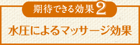 期待できる効果2 水圧によるマッサージ効果