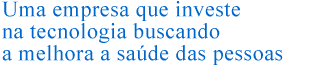 Uma empresa que investe na tecnologia buscando a melhora a sade das pessoas