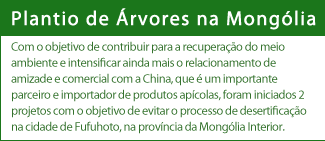 Plantio de Árvores na Mongólia  Com o objetivo de contribuir para a recuperação do meio ambiente e intensificar ainda mais o relacionamento de amizade e comercial com a China, que é um importante parceiro e importador de produtos apícolas, foram iniciados 2 projetos com o objetivo de evitar o processo de desertificação na cidade de Fufuhoto, na província da Mongólia Interior.