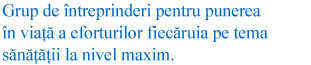 Grup de întreprinderi pentru punerea în viaţă a eforturilor fiecăruia pe tema sănăţăţii la nivel maxim.