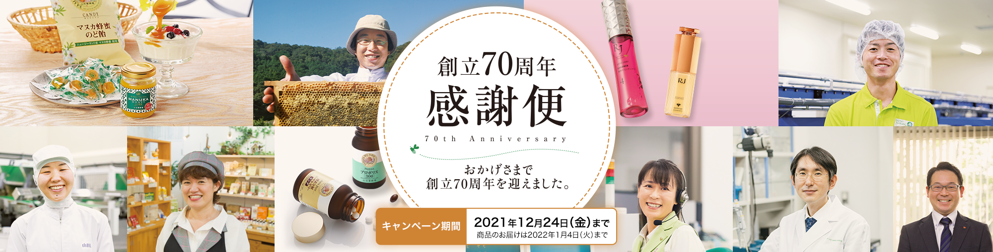 創立70周年感謝便 70th Anniversary おかげさまで創立70周年を迎えました。 キャンペーン期間:2021年12月24日(金)まで 商品のお届けは2022年1月4日(火)まで