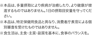 ���{�i�́A���ʐێ�ɂ�莾�a������������A��茒�N�����i������̂ł͂���܂���B1���̐ێ�ڈ��ʂ�����Ă��������B�^���{�i�́A����ی��p�H�i�ƈقȂ�A����Ғ������ɂ��ʐR�����󂯂����̂ł͂���܂���B�^���H�����́A��H�E��؁E���؂���{�ɁA�H���̃o�����X���B