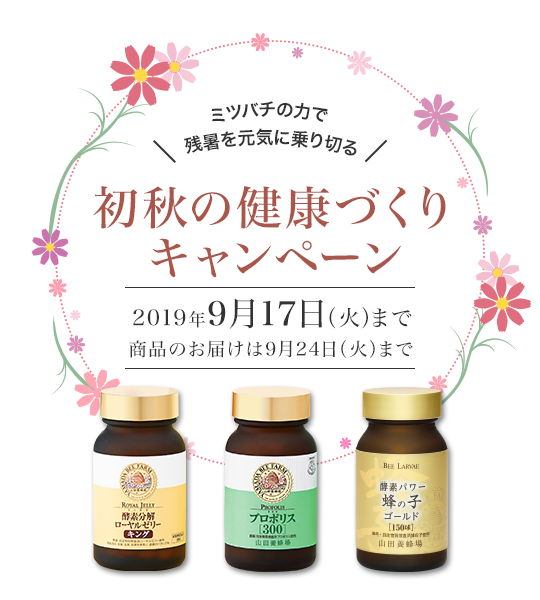 ミツバチの力で残暑を元気に乗り切る 初秋の健康づくりキャンペーン 期間 2019年9月17日(火)まで 商品のお届けは9月24日(火)まで