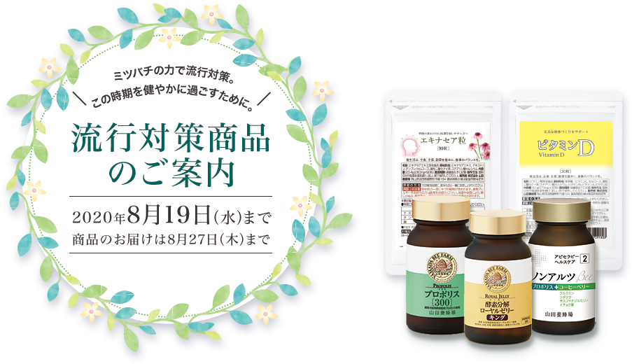 ミツバチの力で流行対策。この時期を健やかに過ごすために。 流行対策商品のご案内 キャンペーン期間 2020年8月19日(水)まで 商品のお届けは8月27日(木)まで