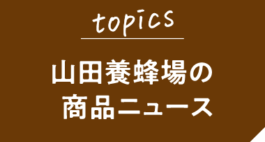 topics　山田養蜂場の商品ニュース