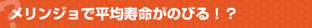 メリンジョで平均寿命がのびる!?
