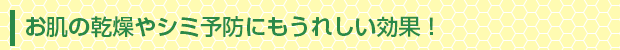お肌の乾燥やシミ予防にもうれしい効果!