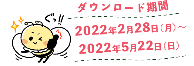 ダウンロード期間：2022年2月28日（月）〜2022年5月22日（日）