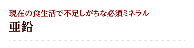 現在の食生活で不足しがちな必須ミネラル 亜鉛