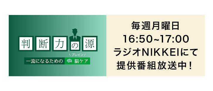 判断力の源 一流になるための\ブレイン/脳ケア 毎週月曜日16:50~17:00ラジオNIKKEIにて提供番組放送中!