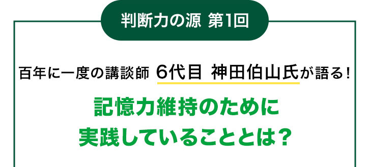 判断力の源 第1回 百年に一度の講談師 6代目 神田伯山氏が語る! 記憶力維持のために実践していることとは?