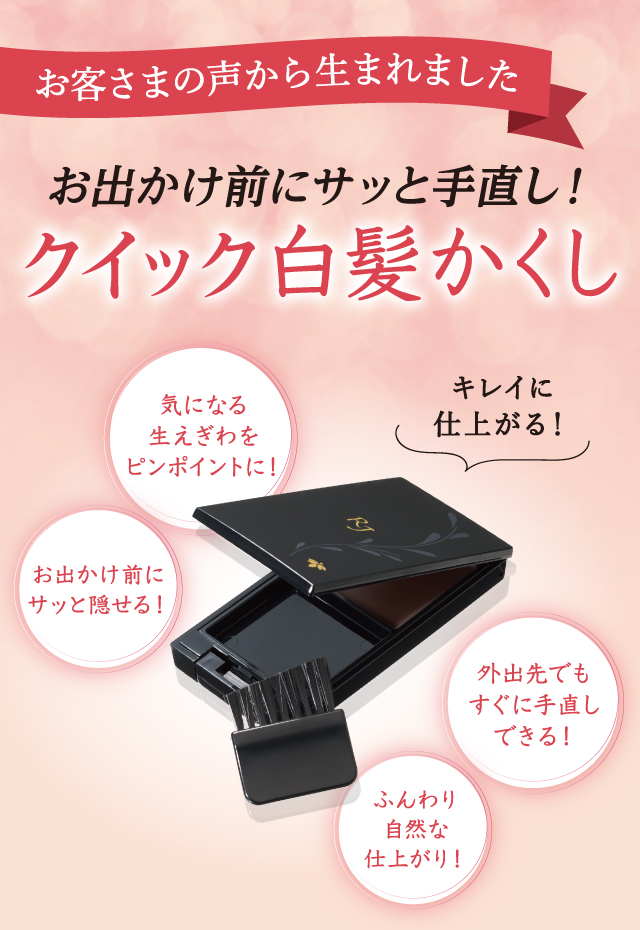 お客さまの声から生まれました お出かけ前にサッと手直し!クイック白髪かくし キレイに仕上がる! 気になる生えぎわをピンポイントに! お出かけ前にサッと隠せる! 外出先でもすぐに手直しできる! ふんわり自然な仕上がり!