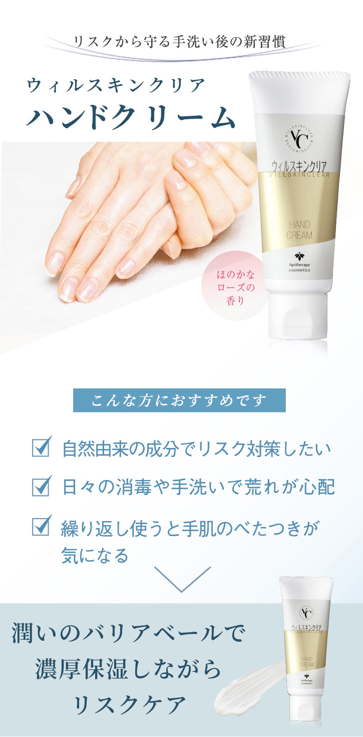 リスクから守る手洗い後の新習慣 ウィルスキンクリアハンドクリーム こんな方におすすめです 自然由来の成分でリスク対策したい 日々の消毒や手洗いで荒れが心配 繰り返し使うと手肌のべたつきが気になる 潤いのバリアベールで濃厚保湿しながらリスクケア