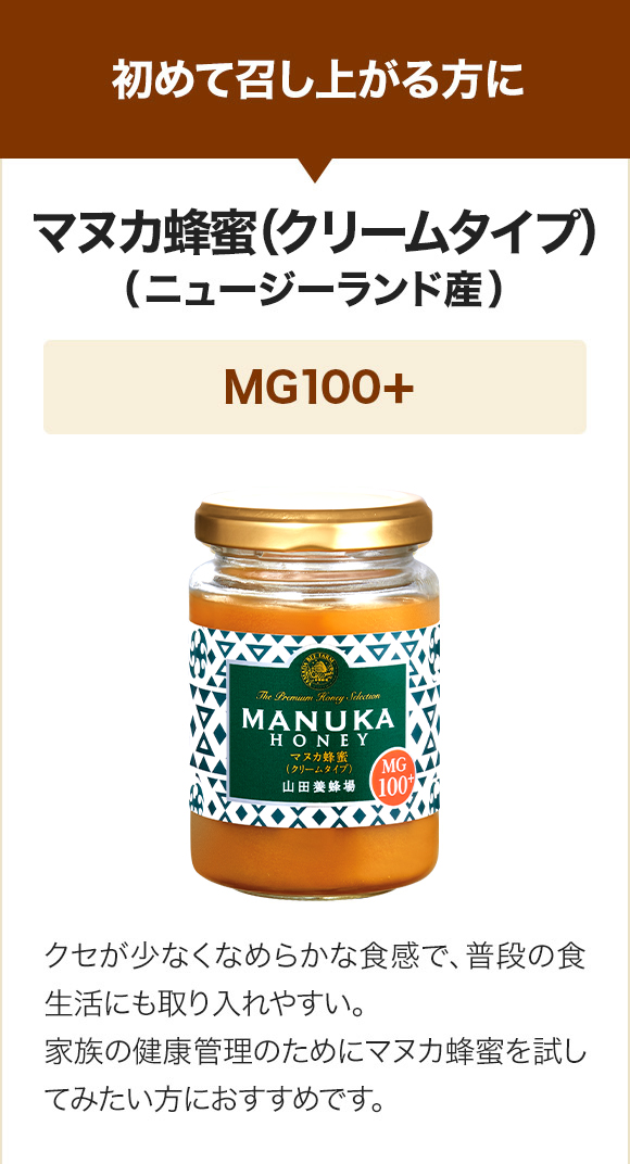 初めて召しあがる方に マヌカ蜂蜜(クリームタイプ)（ニュージーランド産）MG100+ クセが少なくなめらかな食感で、普段の食生活にも取り入れやすい。家族の健康管理のためにマヌカ蜂蜜を試してみたい方におすすめです。